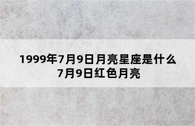 1999年7月9日月亮星座是什么 7月9日红色月亮